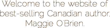 Welcome to the website of best-selling Canadian author, Maggie O'Brien.